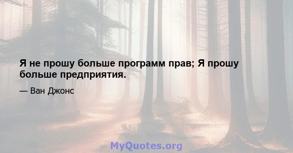 Я не прошу больше программ прав; Я прошу больше предприятия.