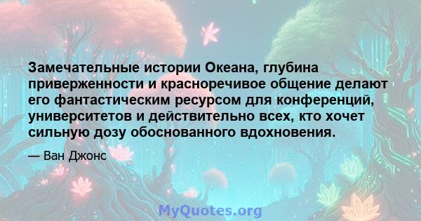 Замечательные истории Океана, глубина приверженности и красноречивое общение делают его фантастическим ресурсом для конференций, университетов и действительно всех, кто хочет сильную дозу обоснованного вдохновения.