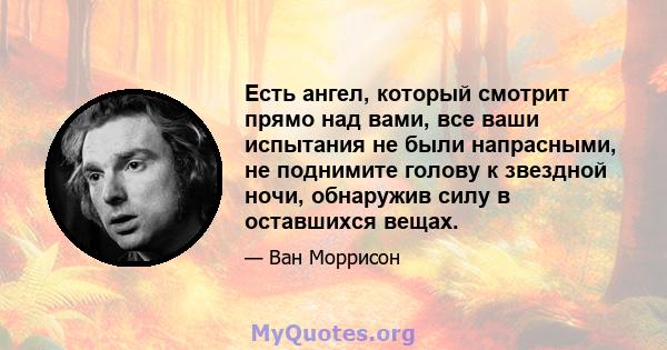 Есть ангел, который смотрит прямо над вами, все ваши испытания не были напрасными, не поднимите голову к звездной ночи, обнаружив силу в оставшихся вещах.