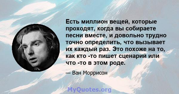 Есть миллион вещей, которые проходят, когда вы собираете песни вместе, и довольно трудно точно определить, что вызывает их каждый раз. Это похоже на то, как кто -то пишет сценарий или что -то в этом роде.