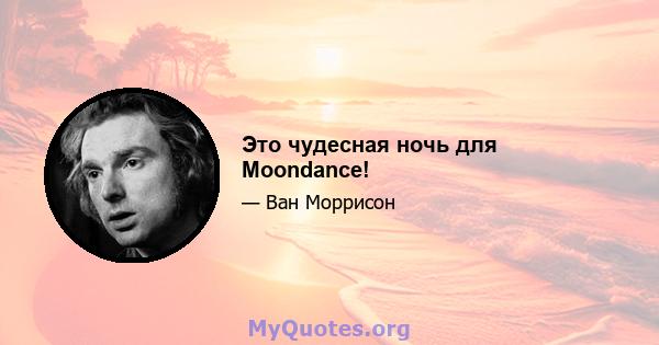 Это чудесная ночь для Moondance!