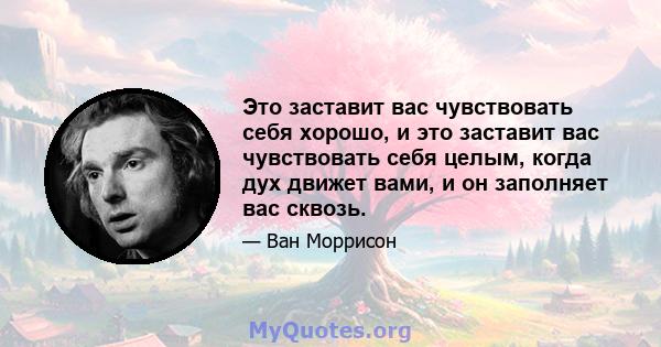 Это заставит вас чувствовать себя хорошо, и это заставит вас чувствовать себя целым, когда дух движет вами, и он заполняет вас сквозь.