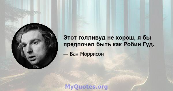 Этот голливуд не хорош, я бы предпочел быть как Робин Гуд.