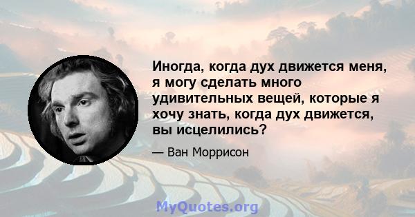 Иногда, когда дух движется меня, я могу сделать много удивительных вещей, которые я хочу знать, когда дух движется, вы исцелились?