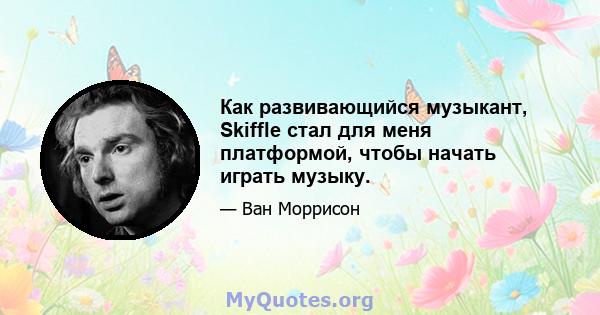 Как развивающийся музыкант, Skiffle стал для меня платформой, чтобы начать играть музыку.