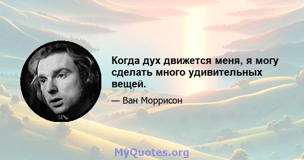 Когда дух движется меня, я могу сделать много удивительных вещей.