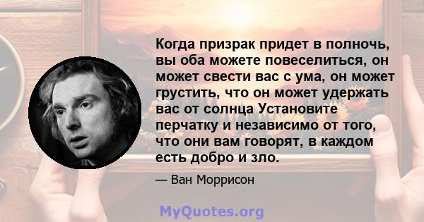 Когда призрак придет в полночь, вы оба можете повеселиться, он может свести вас с ума, он может грустить, что он может удержать вас от солнца Установите перчатку и независимо от того, что они вам говорят, в каждом есть