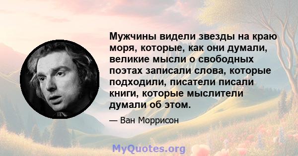 Мужчины видели звезды на краю моря, которые, как они думали, великие мысли о свободных поэтах записали слова, которые подходили, писатели писали книги, которые мыслители думали об этом.