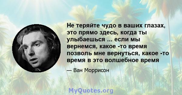 Не теряйте чудо в ваших глазах, это прямо здесь, когда ты улыбаешься ... если мы вернемся, какое -то время позволь мне вернуться, какое -то время в это волшебное время