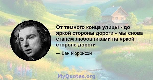 От темного конца улицы - до яркой стороны дороги - мы снова станем любовниками на яркой стороне дороги