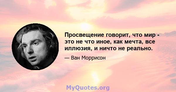 Просвещение говорит, что мир - это не что иное, как мечта, все иллюзия, и ничто не реально.