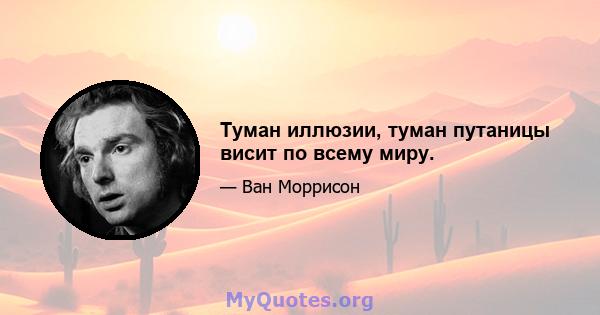 Туман иллюзии, туман путаницы висит по всему миру.