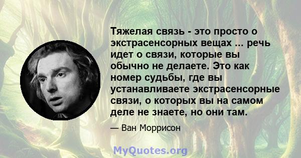 Тяжелая связь - это просто о экстрасенсорных вещах ... речь идет о связи, которые вы обычно не делаете. Это как номер судьбы, где вы устанавливаете экстрасенсорные связи, о которых вы на самом деле не знаете, но они там.