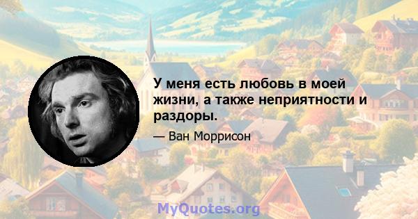 У меня есть любовь в моей жизни, а также неприятности и раздоры.