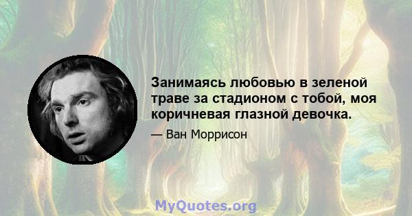 Занимаясь любовью в зеленой траве за стадионом с тобой, моя коричневая глазной девочка.