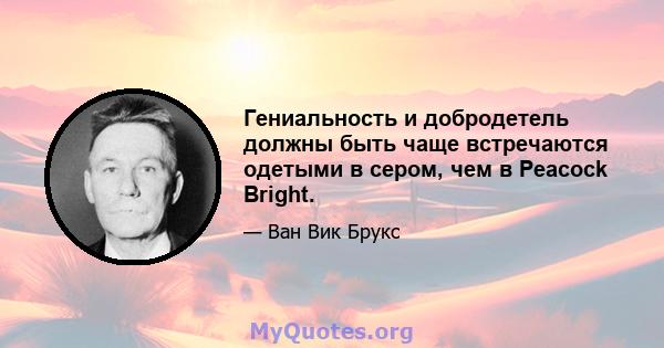 Гениальность и добродетель должны быть чаще встречаются одетыми в сером, чем в Peacock Bright.