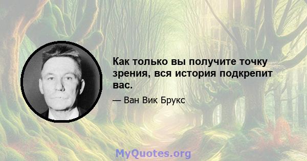 Как только вы получите точку зрения, вся история подкрепит вас.