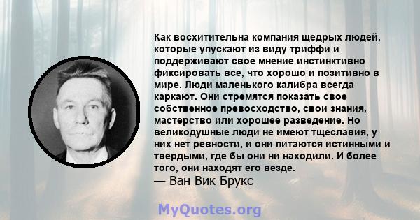 Как восхитительна компания щедрых людей, которые упускают из виду триффи и поддерживают свое мнение инстинктивно фиксировать все, что хорошо и позитивно в мире. Люди маленького калибра всегда каркают. Они стремятся