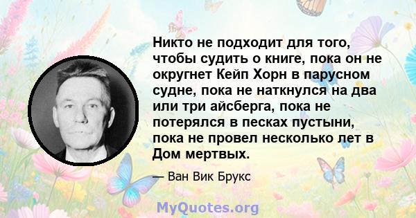 Никто не подходит для того, чтобы судить о книге, пока он не округнет Кейп Хорн в парусном судне, пока не наткнулся на два или три айсберга, пока не потерялся в песках пустыни, пока не провел несколько лет в Дом мертвых.