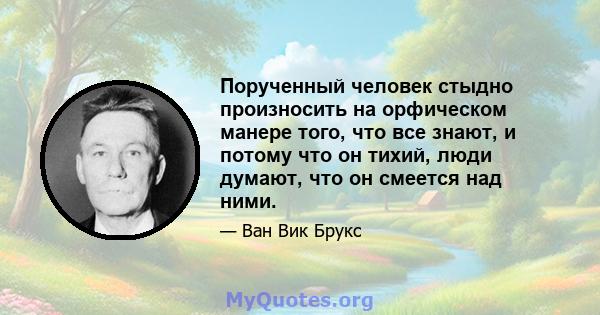 Порученный человек стыдно произносить на орфическом манере того, что все знают, и потому что он тихий, люди думают, что он смеется над ними.