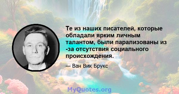 Те из наших писателей, которые обладали ярким личным талантом, были парализованы из -за отсутствия социального происхождения.