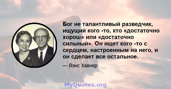 Бог не талантливый разведчик, ищущий кого -то, кто «достаточно хорош» или «достаточно сильный». Он ищет кого -то с сердцем, настроенным на него, и он сделает все остальное.