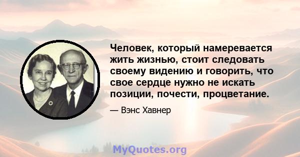 Человек, который намеревается жить жизнью, стоит следовать своему видению и говорить, что свое сердце нужно не искать позиции, почести, процветание.