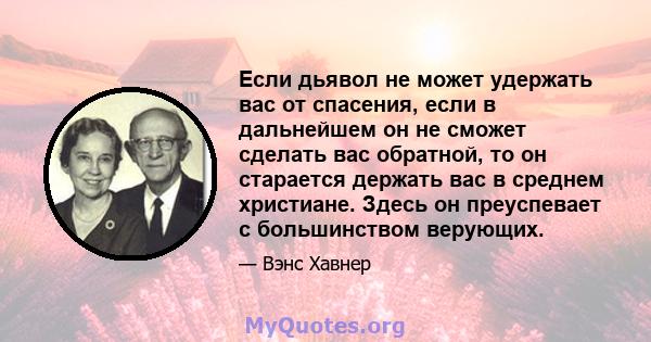 Если дьявол не может удержать вас от спасения, если в дальнейшем он не сможет сделать вас обратной, то он старается держать вас в среднем христиане. Здесь он преуспевает с большинством верующих.