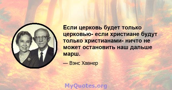 Если церковь будет только церковью- если христиане будут только христианами- ничто не может остановить наш дальше марш.