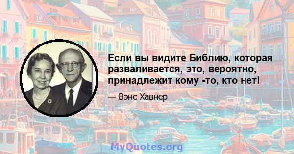 Если вы видите Библию, которая разваливается, это, вероятно, принадлежит кому -то, кто нет!