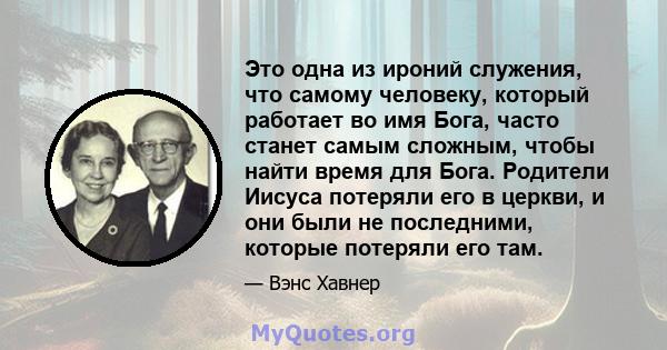 Это одна из ироний служения, что самому человеку, который работает во имя Бога, часто станет самым сложным, чтобы найти время для Бога. Родители Иисуса потеряли его в церкви, и они были не последними, которые потеряли