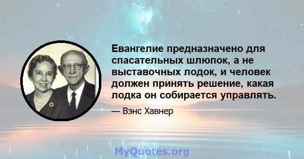 Евангелие предназначено для спасательных шлюпок, а не выставочных лодок, и человек должен принять решение, какая лодка он собирается управлять.