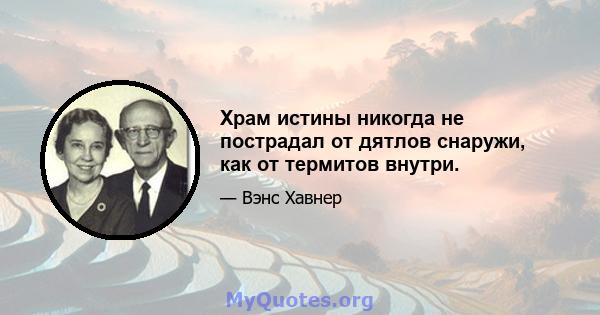 Храм истины никогда не пострадал от дятлов снаружи, как от термитов внутри.