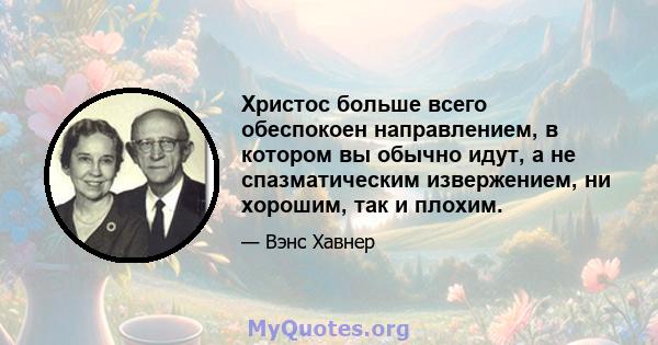 Христос больше всего обеспокоен направлением, в котором вы обычно идут, а не спазматическим извержением, ни хорошим, так и плохим.