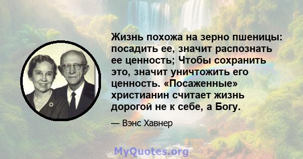 Жизнь похожа на зерно пшеницы: посадить ее, значит распознать ее ценность; Чтобы сохранить это, значит уничтожить его ценность. «Посаженные» христианин считает жизнь дорогой не к себе, а Богу.