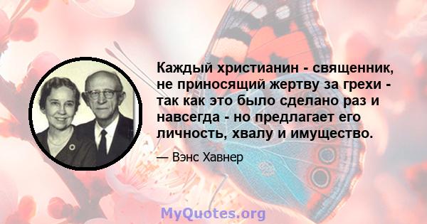 Каждый христианин - священник, не приносящий жертву за грехи - так как это было сделано раз и навсегда - но предлагает его личность, хвалу и имущество.