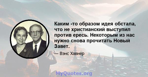 Каким -то образом идея обстала, что не христианский выступил против ересь. Некоторым из нас нужно снова прочитать Новый Завет.