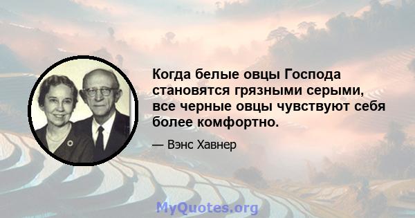 Когда белые овцы Господа становятся грязными серыми, все черные овцы чувствуют себя более комфортно.