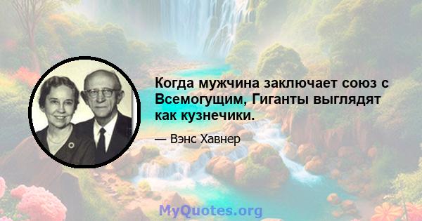 Когда мужчина заключает союз с Всемогущим, Гиганты выглядят как кузнечики.