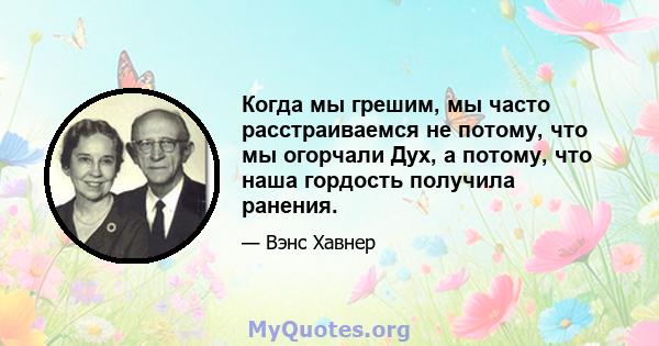 Когда мы грешим, мы часто расстраиваемся не потому, что мы огорчали Дух, а потому, что наша гордость получила ранения.