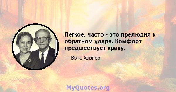 Легкое, часто - это прелюдия к обратном ударе. Комфорт предшествует краху.