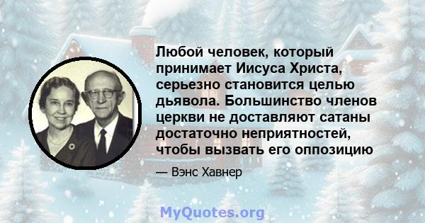 Любой человек, который принимает Иисуса Христа, серьезно становится целью дьявола. Большинство членов церкви не доставляют сатаны достаточно неприятностей, чтобы вызвать его оппозицию