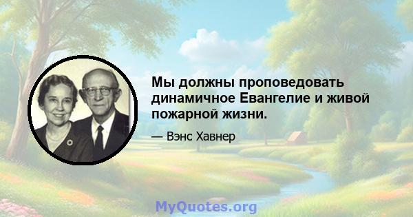 Мы должны проповедовать динамичное Евангелие и живой пожарной жизни.