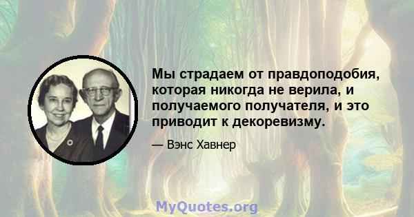 Мы страдаем от правдоподобия, которая никогда не верила, и получаемого получателя, и это приводит к декоревизму.