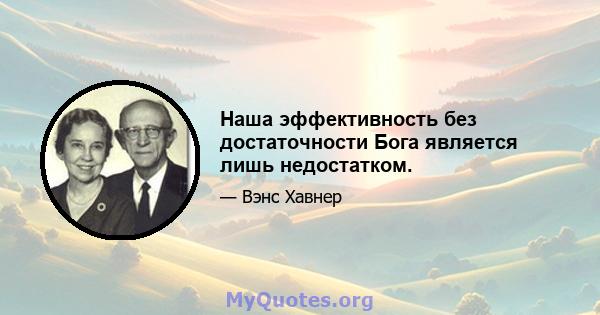 Наша эффективность без достаточности Бога является лишь недостатком.