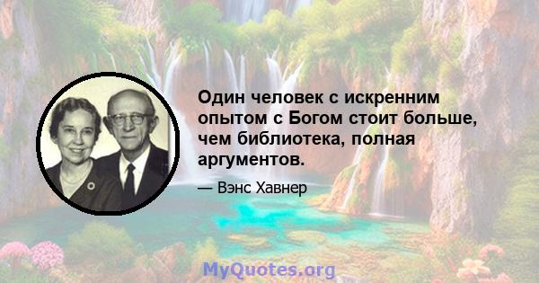 Один человек с искренним опытом с Богом стоит больше, чем библиотека, полная аргументов.