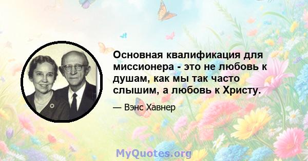 Основная квалификация для миссионера - это не любовь к душам, как мы так часто слышим, а любовь к Христу.