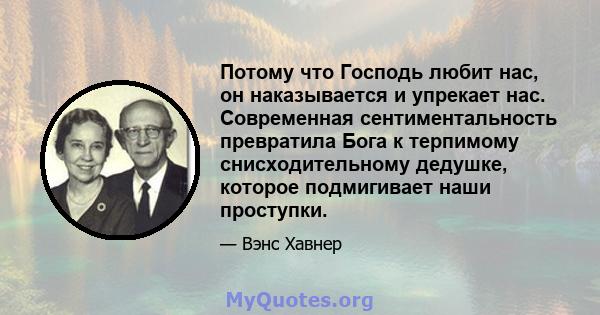 Потому что Господь любит нас, он наказывается и упрекает нас. Современная сентиментальность превратила Бога к терпимому снисходительному дедушке, которое подмигивает наши проступки.