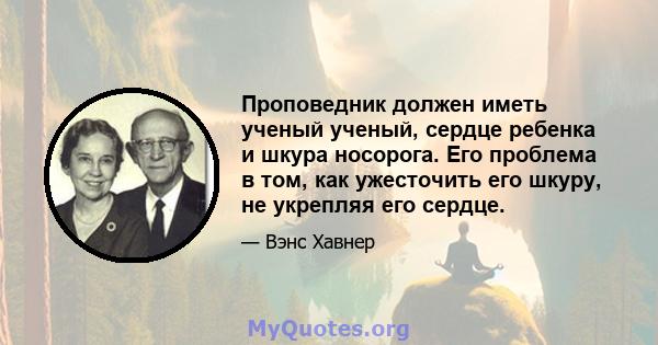 Проповедник должен иметь ученый ученый, сердце ребенка и шкура носорога. Его проблема в том, как ужесточить его шкуру, не укрепляя его сердце.