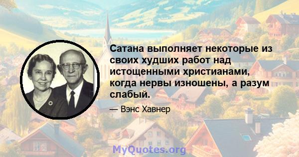 Сатана выполняет некоторые из своих худших работ над истощенными христианами, когда нервы изношены, а разум слабый.